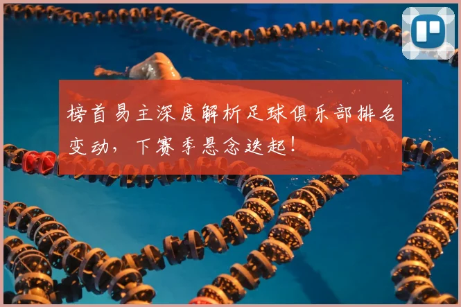 榜首易主深度解析足球俱乐部排名变动，下赛季悬念迭起！