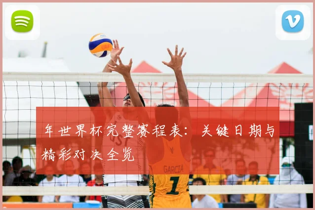 年世界杯完整赛程表：关键日期与精彩对决全览