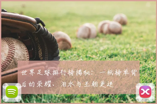世界足球排行榜揭秘：一纸榜单背后的荣耀、泪水与王朝更迭