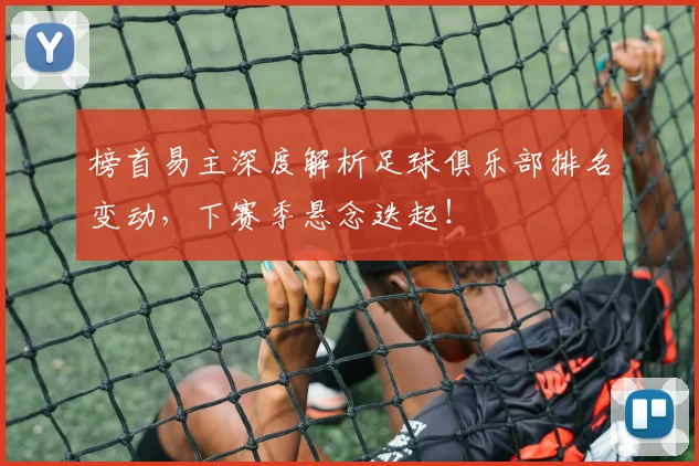 榜首易主深度解析足球俱乐部排名变动，下赛季悬念迭起！