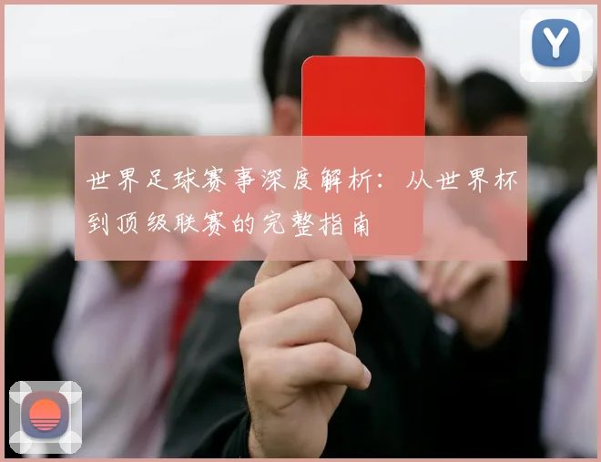 世界足球赛事深度解析:从世界杯到顶级联赛的完整指南
