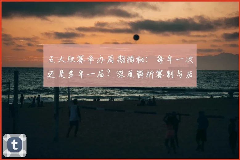 五大联赛举办周期揭秘：每年一次还是多年一届？深度解析赛制与历史沿革