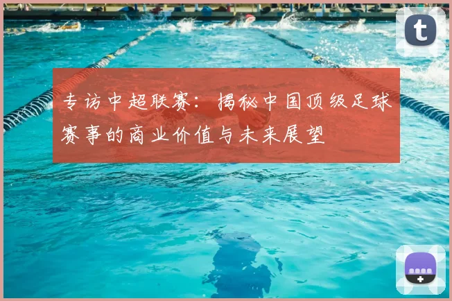 专访中超联赛：揭秘中国顶级足球赛事的商业价值与未来展望