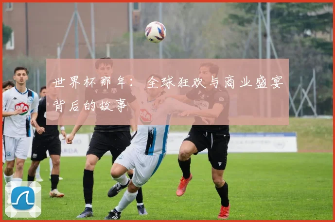 世界杯那年：全球狂欢与商业盛宴背后的故事