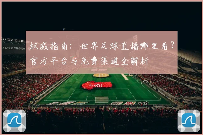 权威指南：世界足球直播哪里看？官方平台与免费渠道全解析