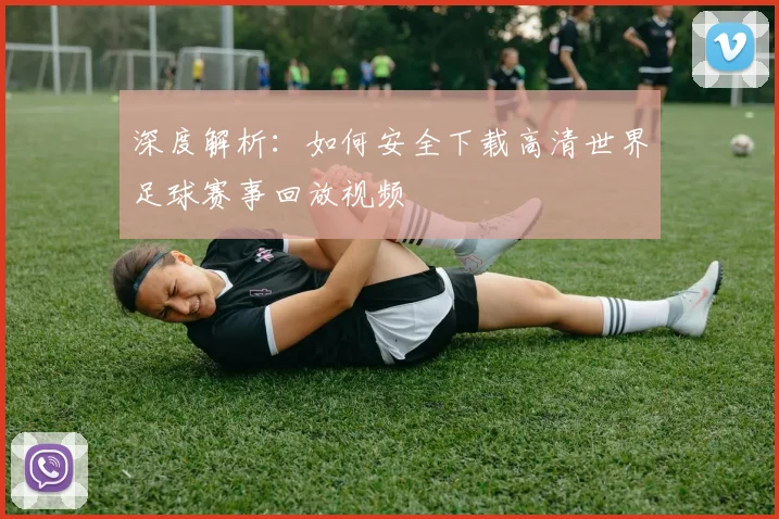 深度解析：如何安全下载高清世界足球赛事回放视频