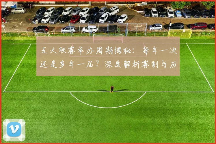五大联赛举办周期揭秘：每年一次还是多年一届？深度解析赛制与历史沿革