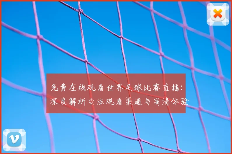 免费在线观看世界足球比赛直播:深度解析合法观看渠道与高清体验指南